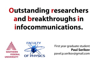 Outstanding researchers
 and breakthroughs in
 infocommunications.

             First year graduate student
                         Paul Serikov
             pavel.p.serikov@gmail.com
 