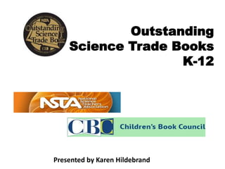 Outstanding
Science Trade Books
K-12
Presented by Karen Hildebrand
 