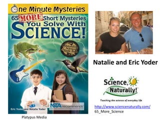 Platypus Media
Natalie and Eric Yoder
http://www.sciencenaturally.com/
65_More_Science
 