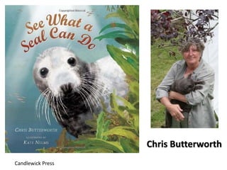 Candlewick Press
Chris Butterworth
 