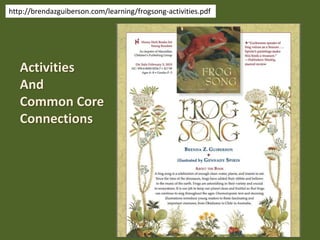http://brendazguiberson.com/learning/frogsong-activities.pdf
Activities
And
Common Core
Connections
 