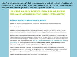 http://www.bggreensource.org/what-we-do/educational-and-outreach/pk-12/outdoor-play-
and-learning/content-aligned-curriculum/life-science-biological-evolution-lesson-hide-and-
seek-how-does-camouflage-affect-survival-multiple-session-lesson/
 