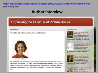 http://unpackingpicturebookpower.blogspot.com/2013/09/countdown-to-lifetime-with-
author-lola.html
Author interview
 
