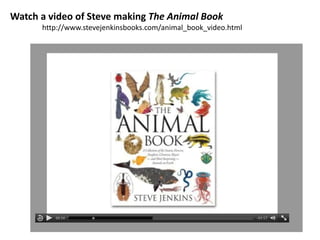 Watch a video of Steve making The Animal Book
http://www.stevejenkinsbooks.com/animal_book_video.html
 