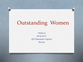 Outstanding Women
1ºESO A
2016-2017
IES Saavedra Fajardo
Murcia
 