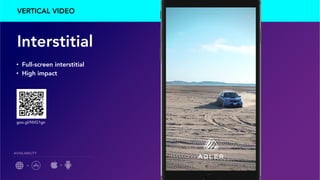 VERTICAL VIDEO
Interstitial
•  Full-screen interstitial
•  High impact
+
AVAILABILITY
+
goo.gl/NVG1gn
 