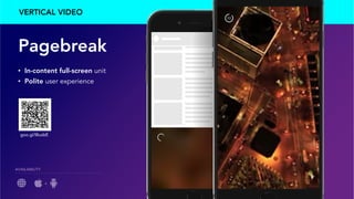 VERTICAL VIDEO
Pagebreak
•  In-content full-screen unit
•  Polite user experience
AVAILABILITY
+
goo.gl/I8udzE
 