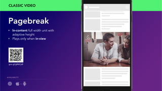 Pagebreak
•  In-content full width unit with
adaptive height
•  Plays only when in-view
AVAILABILITY
+
CLASSIC VIDEO
goo.gl/gMsCp8
 
