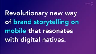 Revolutionary new way
of brand storytelling on
mobile that resonates
with digital natives.
 