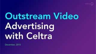 December, 2015
Outstream Video
Advertising
with Celtra
 