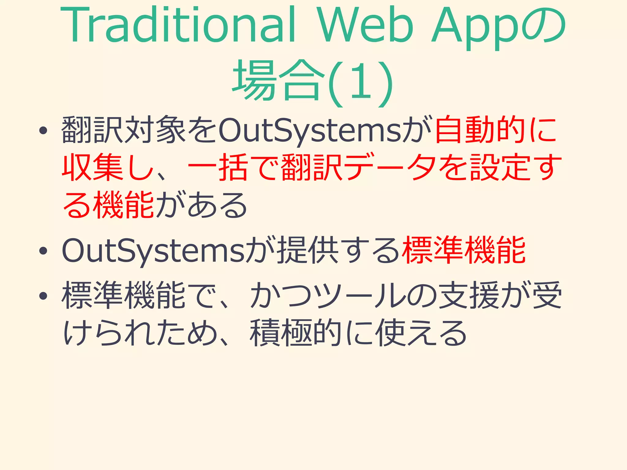 Traditional Web Appの
場合(1)
• 翻訳対象をOutSystemsが自動的に
収集し、一括で翻訳データを設定す
る機能がある
• OutSystemsが提供する標準機能
• 標準機能で、かつツールの支援が受
けられため、積極的に使える
 
