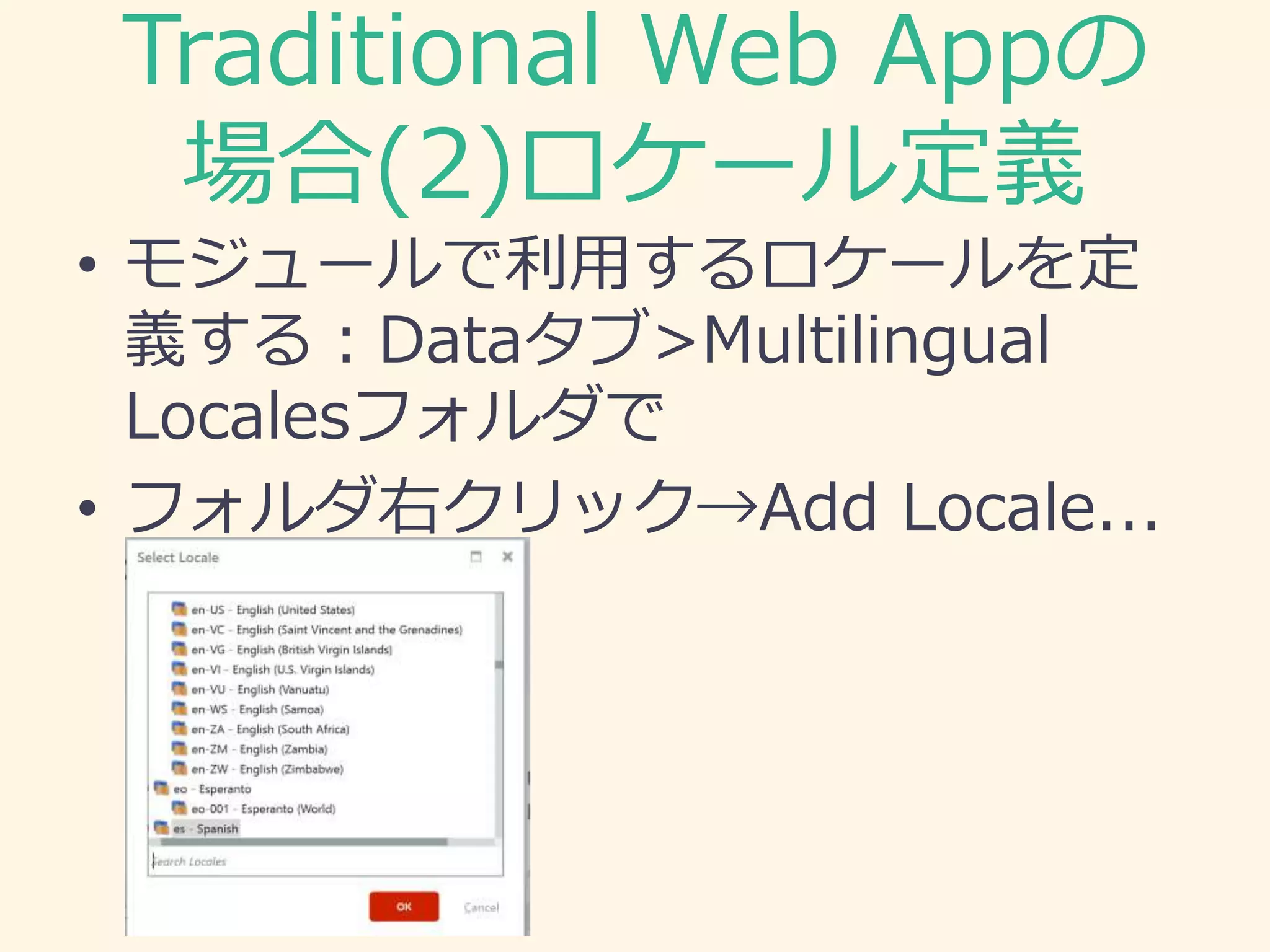 Traditional Web Appの
場合(2)ロケール定義
• モジュールで利用するロケールを定
義する：Dataタブ>Multilingual
Localesフォルダで
• フォルダ右クリック→Add Locale...
 
