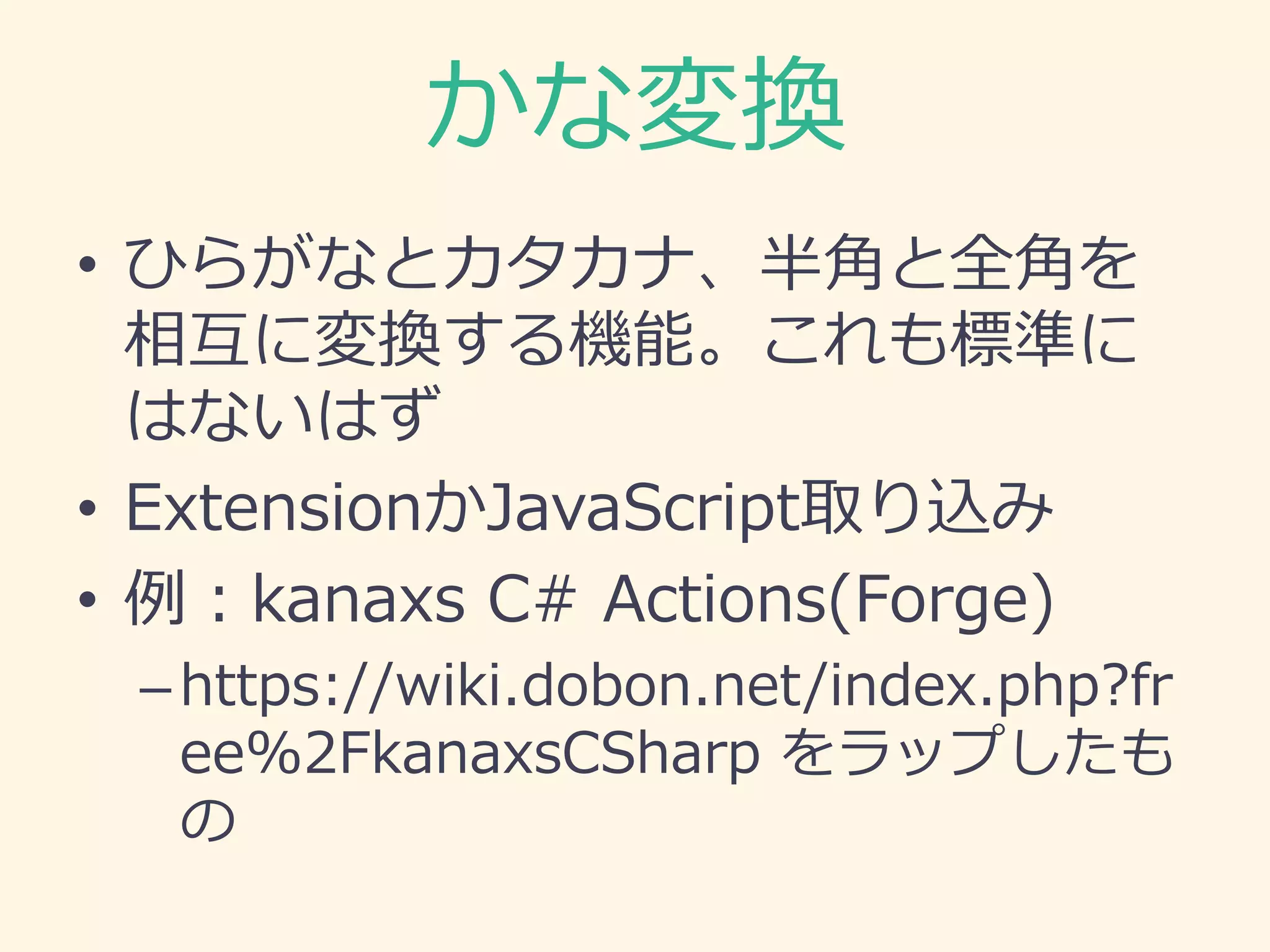 かな変換
• ひらがなとカタカナ、半角と全角を
相互に変換する機能。これも標準に
はないはず
• ExtensionかJavaScript取り込み
• 例：kanaxs C# Actions(Forge)
–https://wiki.dobon.net/index.php?fr
ee%2FkanaxsCSharp をラップしたも
の
 