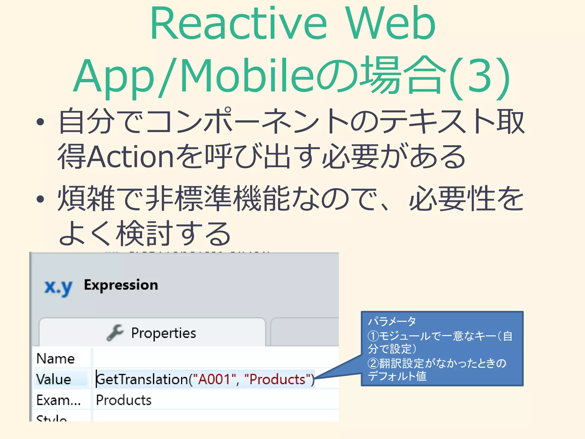 Reactive Web
App/Mobileの場合(3)
• 自分でコンポーネントのテキスト取
得Actionを呼び出す必要がある
• 煩雑で非標準機能なので、必要性を
よく検討する
パラメータ
①モジュールで一意なキー（自
分で設定）
②翻訳設定がなかったときの
デフォルト値
 
