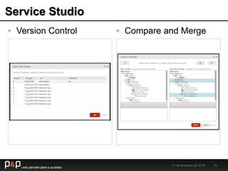 Service Studio
11 de fevereiro de 2015 15
• Version Control • Compare and Merge
 