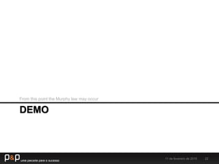 DEMO
From this point the Murphy law may occur
11 de fevereiro de 2015 22
 