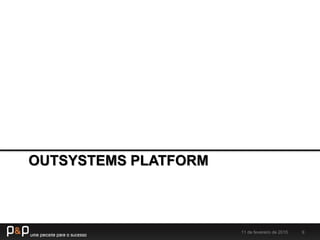 OUTSYSTEMS PLATFORM
11 de fevereiro de 2015 9
 
