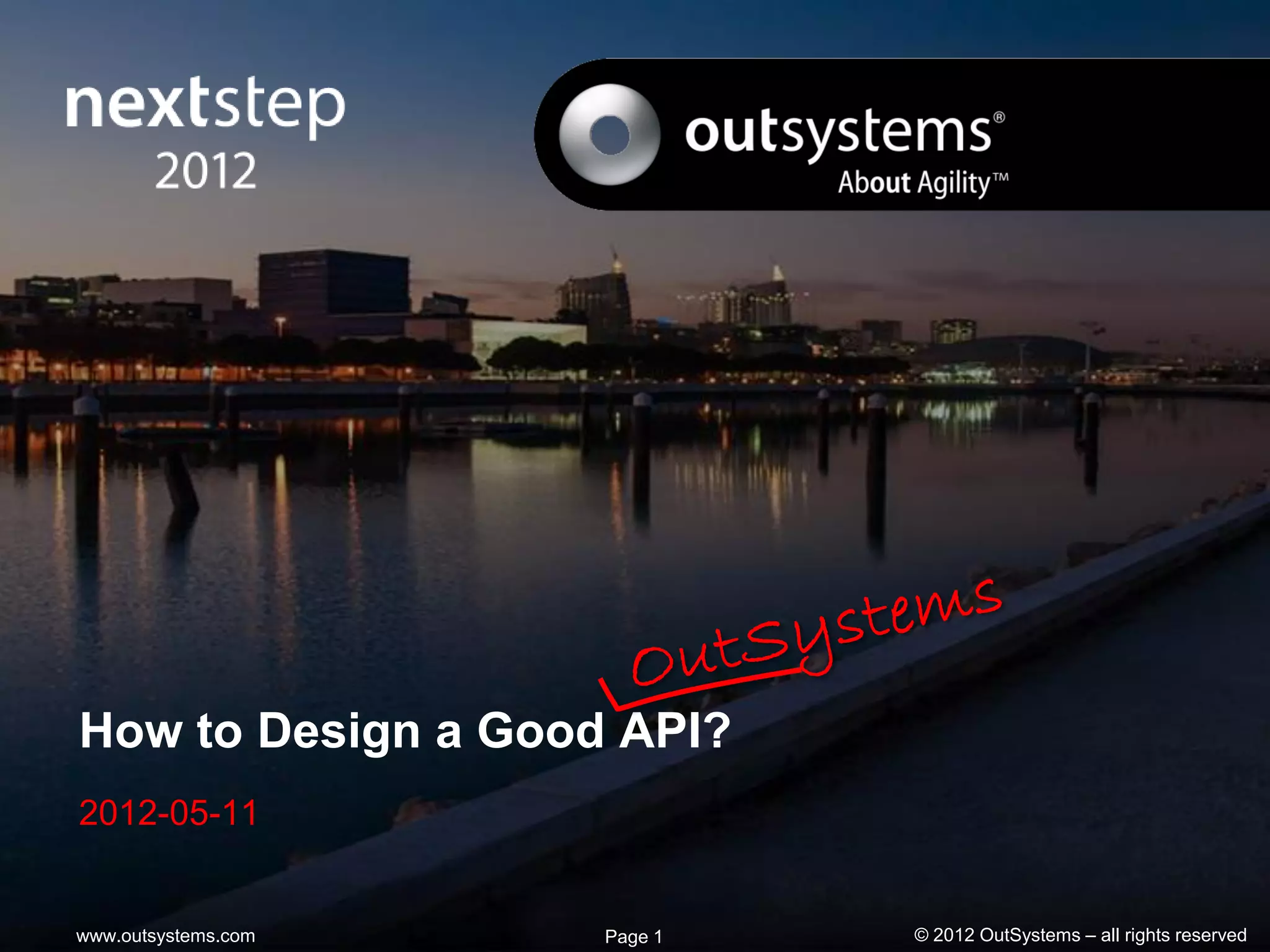 How to Design a Good API?
2012-05-11


www.outsystems.com   Page 1   © 2012 OutSystems – all rights reserved
 