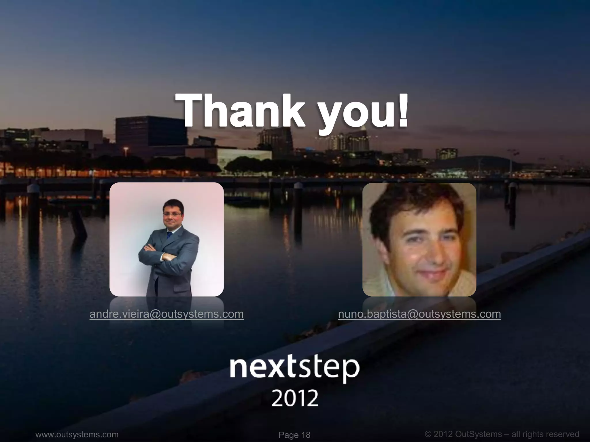 andre.vieira@outsystems.com             nuno.baptista@outsystems.com




www.outsystems.com                       Page 18                 © 2012 OutSystems – all rights reserved
 