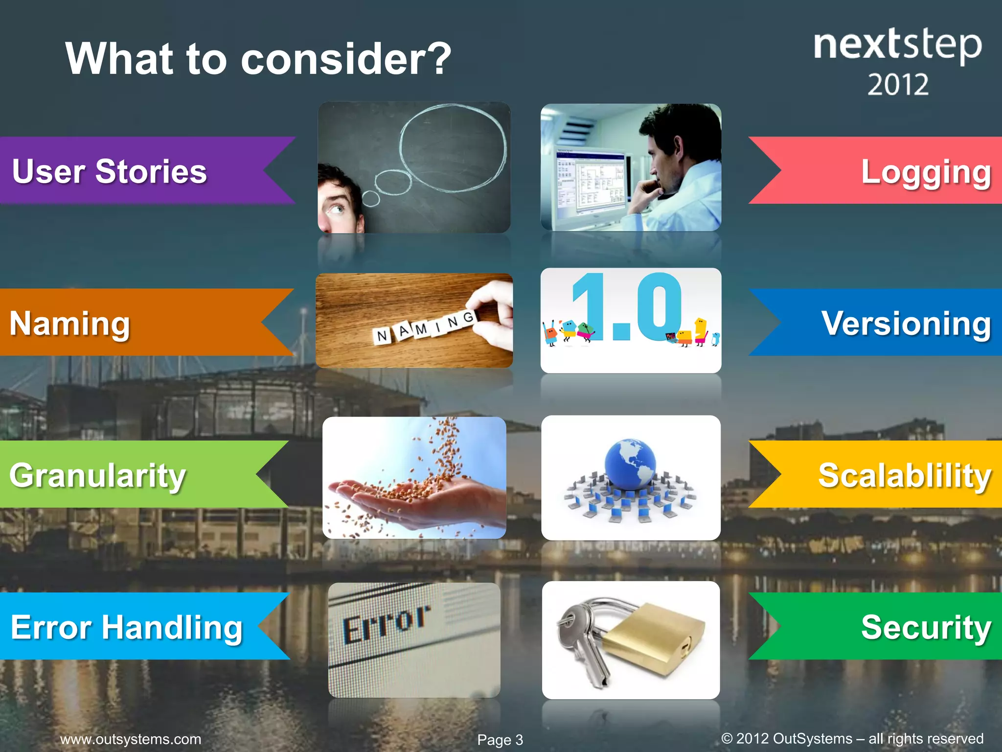 What to consider?

User Stories                                         Logging



Naming                                         Versioning



Granularity                                    Scalablility



Error Handling                                       Security


   www.outsystems.com   Page 3   © 2012 OutSystems – all rights reserved
 