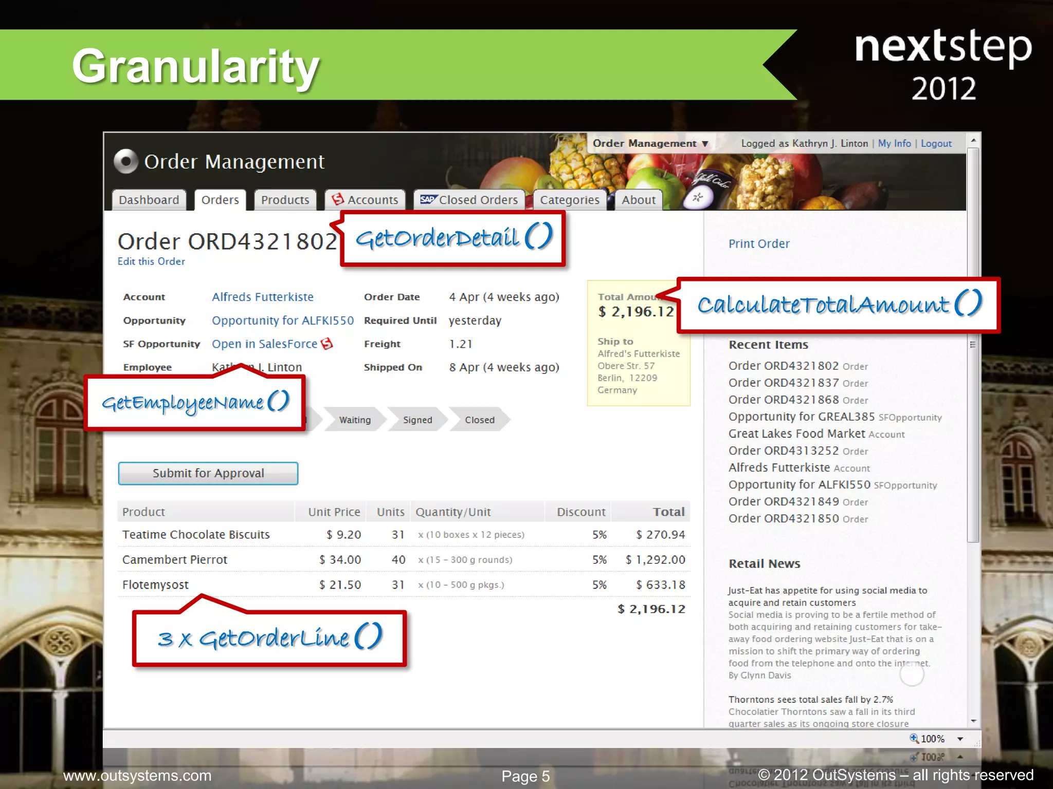 Granularity


                          GetOrderDetail()

                                              CalculateTotalAmount()


    GetEmployeeName()




           3 x GetOrderLine()




www.outsystems.com                   Page 5       © 2012 OutSystems – all rights reserved
 