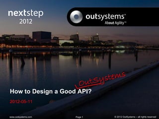 How to Design a Good API?
2012-05-11


www.outsystems.com   Page 1   © 2012 OutSystems – all rights reserved
 