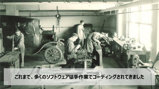 4
これまで、多くのソフトウェアは手作業でコーディングされてきました
 