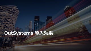 9 © OutSystems. All Rights Reserved www.outsystems.com
OutSystems 導入効果
 