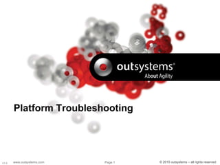 www.outsystems.com Page 1 © 2015 outsystems – all rights reservedV1.0
Platform Troubleshooting
 
