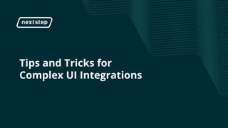 | Tips & Tricks for Complex UI Integrations
Tips and Tricks for
Complex UI Integrations
 