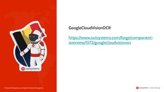 27 | Speech Recognition and Optical Character Recognition
GoogleCloudVisionOCR
https://www.outsystems.com/forge/component-
overview/1572/googlecloudvisionocr
 