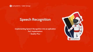 Speech Recognition
Implementing Speech Recognition into an aplication
PoC implemtation:
- Quality Plus -
 