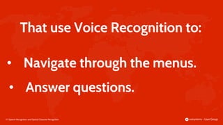 37 |
That use Voice Recognition to:
Speech Recognition and Optical Character Recognition
• Answer questions.
• Navigate through the menus.
 