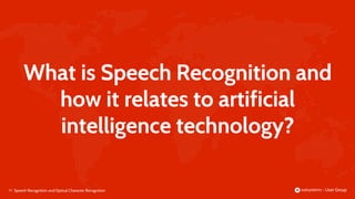 4 |
What is Speech Recognition and
how it relates to artificial
intelligence technology?
Speech Recognition and Optical Character Recognition
 