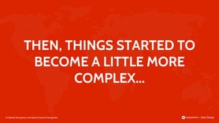 83 |
THEN, THINGS STARTED TO
BECOME A LITTLE MORE
COMPLEX...
Speech Recognition and Optical Character Recognition
 