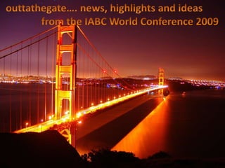 outtathegate…. news, highlights and ideas                from the IABC World Conference 2009 