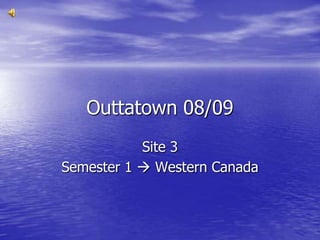 Outtatown 08/09 Site 3 Semester 1  Western Canada 