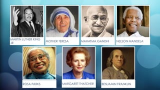MARTIN LUTHER KING
JR
MOTHER TERESA MAHATMA GANDHI NELSON MANDELA
ROSA PARKS MARGARET THATCHER BENJAMIN FRANKLIN
 