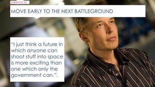 “I just think a future in
which anyone can
shoot stuff into space
is more exciting than
one which only the
government can.”.
MOVE EARLY TO THE NEXT BATTLEGROUND
NARRATIVE 22
 