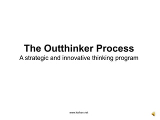 The Outthinker ProcessA strategic and innovative thinking program www.kaihan.net 