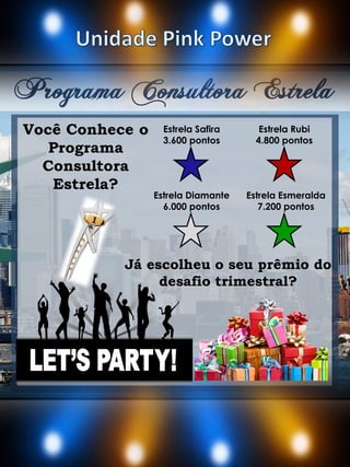 Programa Consultora Estrela
Estrela Safira
3.600 pontos
Você Conhece o
Programa
Consultora
Estrela?
Estrela Rubi
4.800 pontos
Já escolheu o seu prêmio do
desafio trimestral?
Estrela Diamante
6.000 pontos
Estrela Esmeralda
7.200 pontos
 