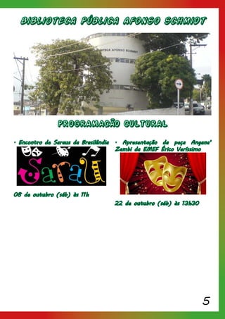 5
Biblioteca Pública afonso schmidt
PROGRAMACÃO CULTURAL
. Encontro de Saraus da Brasilândia
08 de outubro (sáb) às 11h
. Apresentação da peça Angana’
Zambi da EMEF Érico Veríssimo
22 de outubro (sáb) às 13h30
 