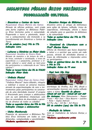 7
Biblioteca Pública ÉRICO VERÍSSIMO
PROGRAMACÃO CULTURAL
. Encontros e Contos da terra
Responsável: Glauco Martins dos Santos
Através de oficinas práticas, será criada
uma horta orgânica na Biblioteca Públi-
ca Érico Veríssimo junto à comunidade.
Preparando a terra e plantando, histó-
rias e conhecimentos vão brotando e se
transformando em Encontros e Contos da
Terra.
07 de outubro (sex) 14h às 17h
Indicação: Livre
. Leituras e Histórias na Maior Idade
Responsável: Geraldine da Silveira Mader
Através da memória e da leitura de vida e
de livros, estimular a socialização, a troca de
experiências e a autoestima, promover a in-
clusão cultural e social aliada ao bem-estar
dos participantes e a elaboração de um “diário
coletivo”.
Todas as terças-feiras das 9h às 10h30
Indicação: Maior Idade
. Vivência Musical
Responsável: Valdeni Bispo dos Santos (Val)
“Vivência Musical” busca difundir, integrar
e viabilizar o acesso ao universo musical,
através de experimentações de sons e ins-
trumentos pelos participantes na constru-
ção de uma identidade musical. O projeto
é direcionado para crianças e adolescentes
com ou sem deficiência intelectual, com
foco na convivência da diversidade e garan-
tia de direitos de todos os cidadãos.
Todas as segundas-feiras das 15h às 16h
Indicação: crianças e adolescentes
. Visita Monitorada
Proposta de apresentar a Biblioteca Pú-
blica Érico Veríssimo em todas as suas
dimensões, complexidades e possibilidades.
*Mediante agendamento prévio
. Encontro Amigas da Biblioteca
Encontro entre as amigas da biblitoteca
para ações de leitura, reflexão, troca de
experiências, informação, oficina e busca
de soluções para as questões da biblioteca
e da comunidade.
Todas as sextas-feiras das 14h às 17h
Indicação: Livre
. Vocacional de Literatura com a
Profª Marina Ruivo
Oficina de literatura que busca despertar
o leitor e o escritor que existe em cada
pessoa, através de atividades diversas e
troca de informações e impressões entre
os participantes.
Todas as quintas-feiras das 9h às 12h
e 14h às 17h
Indicação: Acima de 14 anos
. Aqui tem Hip Hop
Workshops de Grafite, DJ, MC, Break e
apresentações musicais com muita reflexão
sobre o tema: Questão de gênero.
FÓRUM HIP HOP ZN – FORUM HIP HOP MSP
Em destaque: Alma Sobrevivente – Rapper
Pirata – Alcir Soul – Chico Bezerra – Leandro
– Riska – Sophia Gabriela.
DJ Pec Jay – DJ Bia – DJ Alvaro
05 de outubro (qua) das 13h às 17h
. Mediação de leitura
Com as mediadoras de leituras Denize e
Patrícia
*Mediante agendamento prévio
 