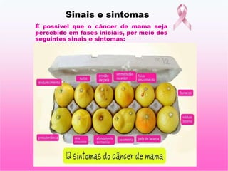 Sinais e sintomas
É possível que o câncer de mama seja
percebido em fases iniciais, por meio dos
seguintes sinais e sintomas:
 