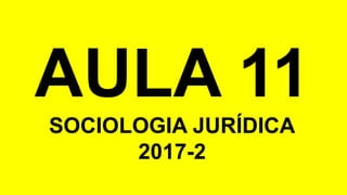 AULA 11
SOCIOLOGIA JURÍDICA
2017-2
 