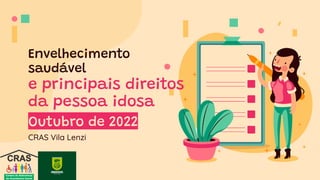 Envelhecimento
saudável
e principais direitos
da pessoa idosa
CRAS Vila Lenzi
Outubro de 2022
 