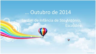 … Outubro de 2014
Jardim de Infância de Sto António,
Escapães
 