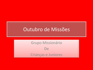 Outubro de Missões

  Grupo Missionário
          De
  Crianças e Juniores
 