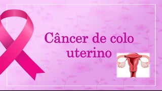Câncer de colo
uterino
 