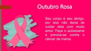 Outubro Rosa
Seu corpo é seu abrigo,
por isso não deixe de
cuidar dele com muito
amor. Faça o autoexame
e previna-se contra o
câncer de mama.
 